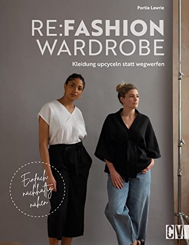 Nähbuch – Re:Fashion Wardrobe – Kleidung upcyceln statt wegwerfen: Einfach nachhaltig nähen. Tolle Upcycling-Projekte für eine nachhaltige Garderobe