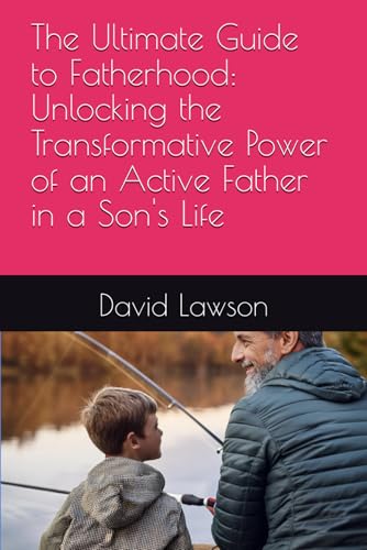 The Ultimate Guide to Fatherhood: Unlocking the Transformative Power of an Active Father in a Son's Life von Independently published