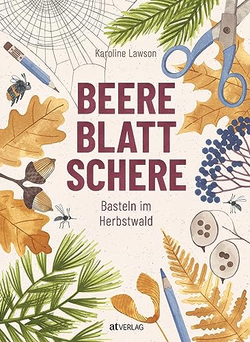 Beere, Blatt, Schere: Bastelkunst für Kinder – unkomplizierte Bastelanleitungen für Herbst und Winter. Wissenswertes über Werkzeuge und Materialien und Vorlagen. Für kleine Naturkünstler ab 5 Jahren