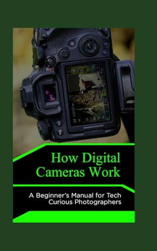 How Digital Cameras Work: A Beginner’s Manual for Tech Curious Photographers von Independently published