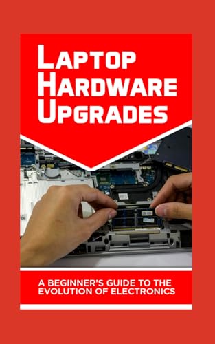 Laptop Hardware Upgrades: A Beginner’s Guide to Internal Components von Independently published