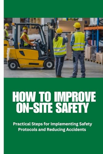 On-Site Safety: How to Improve On-Site Safety: A Comprehensive Guide to Workplace Safety: Step-by-Step Strategies for Risk Assessment, Safety Protocol Implementation, Accident Prevention von Independently published