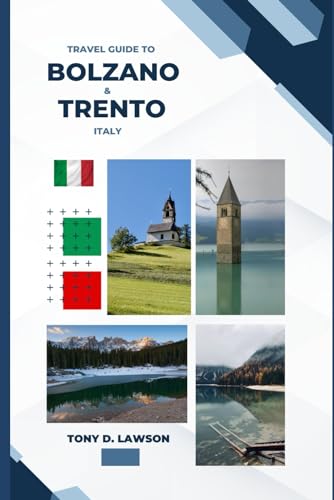 Travel Guide To Bolzano and Trento, Italy: Discovering the Heart of the Dolomites: A Comprehensive, complete and updated Companion Through A Fun-filled Journey To Italy's Most Beautiful Cities von Independently published