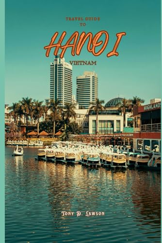 Travel Guide To Hanoi: Complete & up-to-date content providing exploration to Vietnam most beautiful city: covering transportation, accommodation, sightseeing ,dining, cultural insights, & safety tips von Independently published