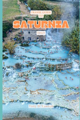 Travel Guide to Saturnia, Italy: With The Best Beach Experience, Embark on an Uncharted Odyssey And Discover the Hidden Paradise of One Of Italy's Most Priced Possession. von Independently published