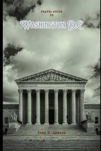 Travel Guide to Washington, D.C.: The Complete And Up-To-Date Content Providing travelers with all the necessary information to plan an enjoyable and memorable trip on a budge
