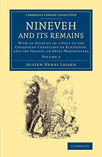 Nineveh and Its Remains: With An Account Of A Visit To The Chaldaean Christians Of Kurdistan, And The Yezidis, Or Devil-Worshippers (Cambridge Library Collection - Archaeology) (Volume 2)