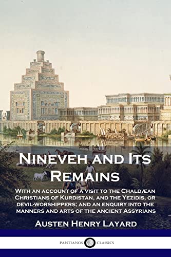 Nineveh and Its Remains: With an account of a visit to the Chaldæan Christians of Kurdistan, and the Yezidis, or devil-worshippers; and an enquiry into the manners and arts of the ancient Assyrians
