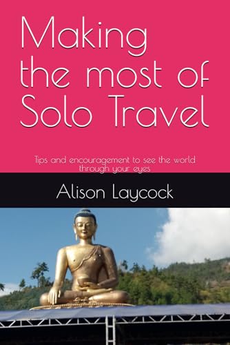 Making the most of Solo Travel: Tips and encouragement to see the world through your eyes