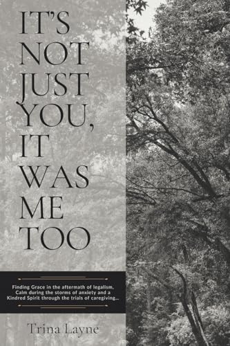 It's Not Just You, It Was Me Too: Finding Grace in the aftermath of legalism, Calm during the storms of anxiety and a Kindred Spirit through the trials of caregiving... von Christian Faith Publishing