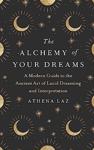 The Alchemy of Your Dreams: A Modern Guide to the Ancient Art of Lucid Dreaming and Interpretation