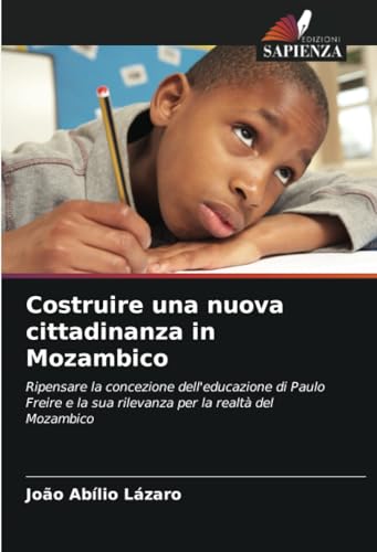 Costruire una nuova cittadinanza in Mozambico: Ripensare la concezione dell'educazione di Paulo Freire e la sua rilevanza per la realtà del Mozambico von Edizioni Sapienza
