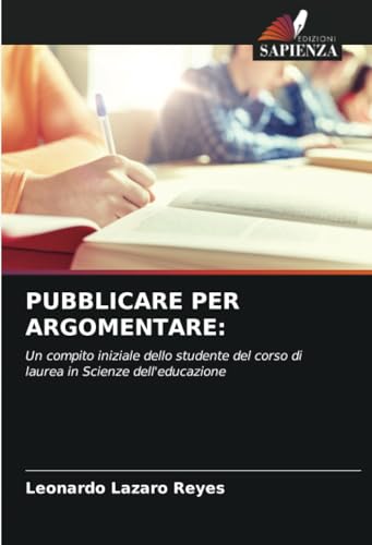 PUBBLICARE PER ARGOMENTARE:: Un compito iniziale dello studente del corso di laurea in Scienze dell'educazione von Edizioni Sapienza