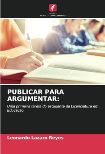 PUBLICAR PARA ARGUMENTAR:: Uma primeira tarefa do estudante da Licenciatura em Educação von Edições Nosso Conhecimento