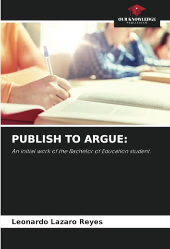 PUBLISH TO ARGUE:: An initial work of the Bachelor of Education student. von Our Knowledge Publishing