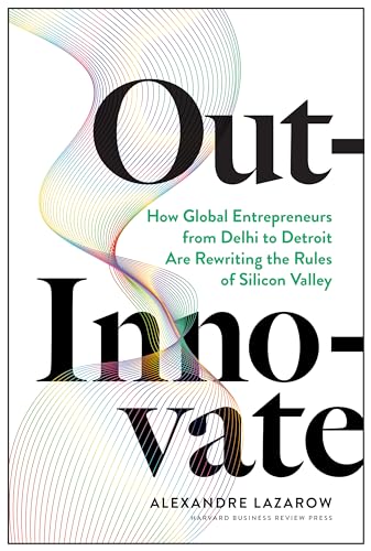 Out-Innovate: How Global Entrepreneurs--from Delhi to Detroit--Are Rewriting the Rules of Silicon Valley