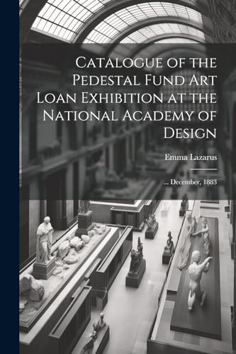 Catalogue of the Pedestal Fund art Loan Exhibition at the National Academy of Design: ... December, 1883 von Legare Street Press