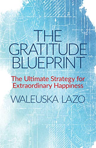 The Gratitude Blueprint: The Ultimate Strategy for Extraordinary Happiness (Learning How to Cope with Life and Live in Gratitude, Band 1)