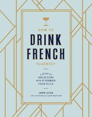 How to Drink French Fluently: A Guide to Joie de Vivre with St-Germain Cocktails [A Cocktail Recipe Book] von Ten Speed Press