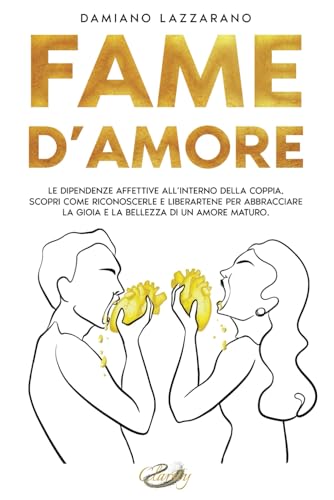 Fame D'Amore: Le dipendenze affettive all’interno della coppia. Scopri come riconoscerle e liberartene per abbracciare la Gioia e la Bellezza di un Amore Maturo. von Independently published