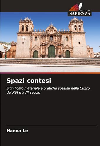 Spazi contesi: Significato materiale e pratiche spaziali nella Cuzco del XVI e XVII secolo von VDM Verlag
