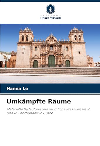 Umkämpfte Räume: Materielle Bedeutung und räumliche Praktiken im 16. und 17. Jahrhundert in Cuzco von VDM Verlag
