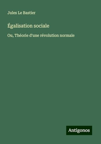 Égalisation sociale: Ou, Théorie d'une révolution normale von Antigonos Verlag