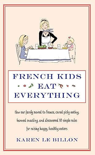 French Kids Eat Everything: How our family moved to France, cured picky eating, banned snacking and discovered 10 simple rules for raising happy, healthy eaters