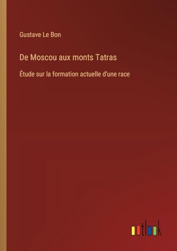 De Moscou aux monts Tatras: Étude sur la formation actuelle d'une race von Outlook Verlag