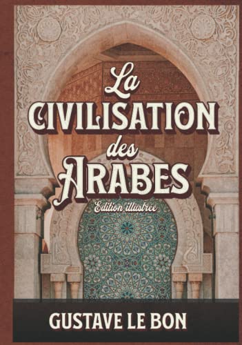 La civilisation des Arabes Edition illustrée