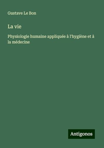 La vie: Physiologie humaine appliquée à l'hygiène et à la médecine La vie: Physiologie humaine appliquée à l'hygiène et à la médecine von Antigonos Verlag