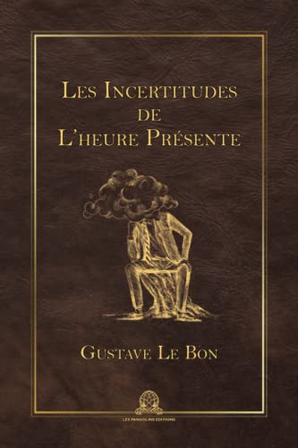 Les incertitudes de l’heure présente: Réflexions sur la politique, les guerres, les alliances, la vie, le droit, la morale, les religions, les philosophies, etc.