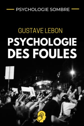 PSYCHOLOGIE SOMBRE - Gustave Le Bon Psychologie des Foules: Stratégies de manipulation des masses adaptées à la finance, le marketing relationnel et ... la compréhension du comportement d'une foule