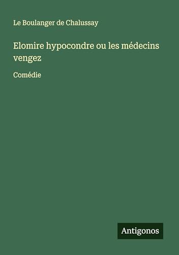 Elomire hypocondre ou les médecins vengez: Comédie von Antigonos Verlag