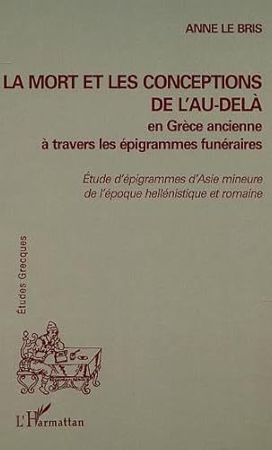 LA MORT ET LES CONCEPTIONS DE L'AU-DELÀ EN GRÈCE ANCIENNE À TRAVERS LES ÉPIGRAMMES FUNÉRAIRES: Etudes d'épigrammes d'Asie mineure de l'époque hellénistique et romaine von L'HARMATTAN