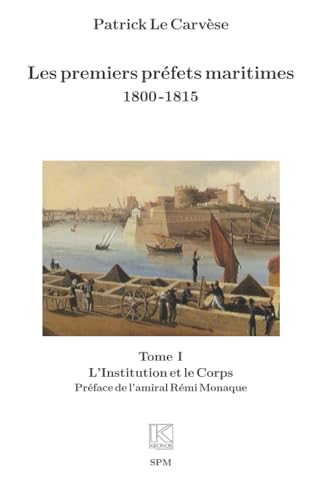 Les premiers préfets maritimes 1800 -1815: Tome I, L’Institution et le Corps: Tome I, L’Institution et le Corps von SPM