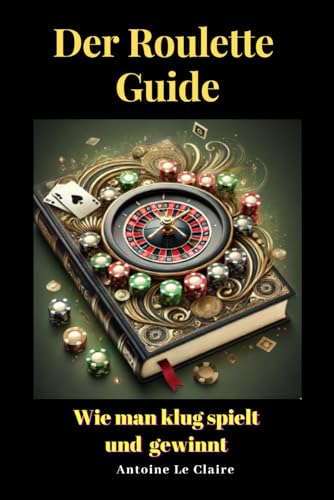 Der Roulette Guide: Wie man klug spielt und gewinnt von Independently published