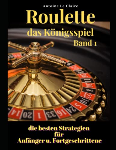 Roulette das Königsspiel Band 1: die besten Strategien für Anfänger und Fortgeschrittene von Independently published