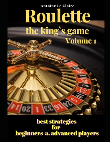 Roulette the king`s game Volume 1: best strategies for beginners a. advanced players