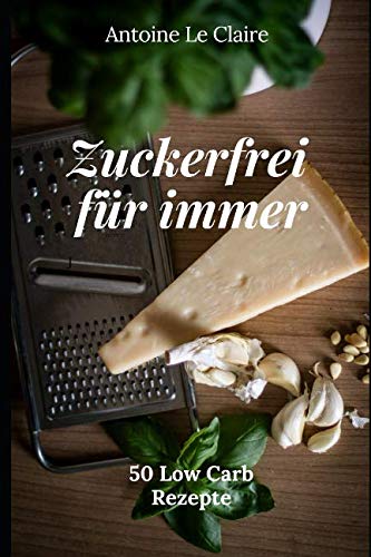 Zuckerfrei für immer: 50 Low Carb Rezepte von Independently published