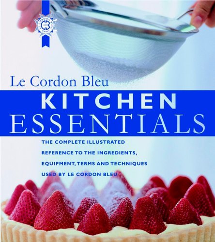 Kitchen Essentials: The Complete Illustrated Reference to the Ingredients, Equipment, Terms, and Techniques Used By Le Cordon Bleu