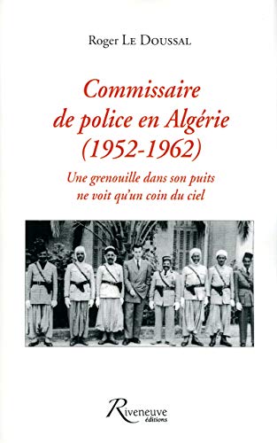 Commissaire de police en Algérie 1952-1962: Une grenouille dans son puits ne voit qu'un coin du ciel Commissaire de police en Algérie 1952-1962: Une grenouille dans son puits ne voit qu'un coin du ciel von RIVENEUVE