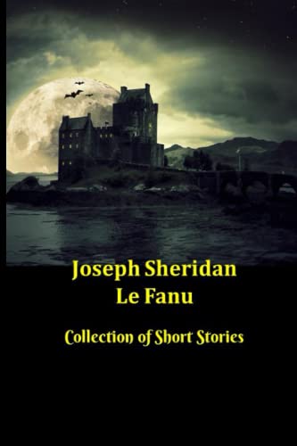 Joseph Sheridan Le Fanu | Collection of Short Stories: 31 Ghost and Gothic Stories including Carmilla, Green Tea and Two Schalken the Painter Stories