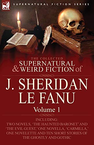 The Collected Supernatural and Weird Fiction of J. Sheridan Le Fanu: Volume 1-Including Two Novels, 'The Haunted Baronet' and 'The Evil Guest, ' One N The Collected Supernatural and Weird Fiction of J. Sheridan Le Fanu: Volume 1-Including Two Novels, 'The Haunted Baronet' and 'The Evil Guest, ' One N