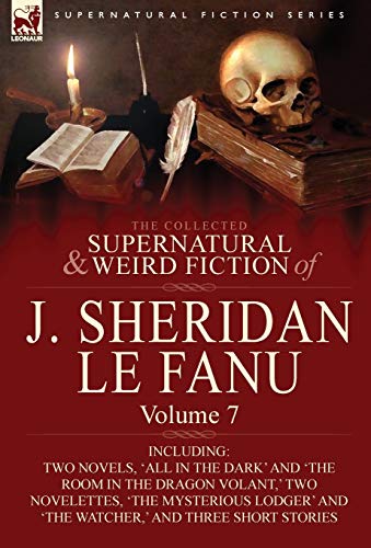 The Collected Supernatural and Weird Fiction of J. Sheridan Le Fanu: Volume 7-Including Two Novels, 'All in the Dark' and 'The Room in the Dragon Vola von Leonaur Ltd