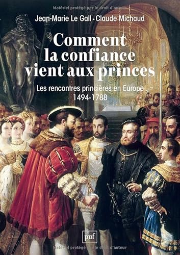 Comment la confiance vient aux princes: Les rencontres princières en Europe 1494-1788