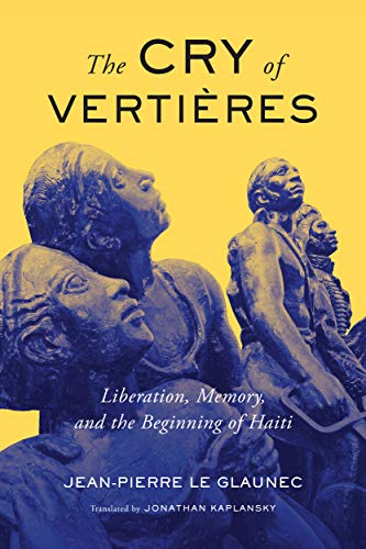 The Cry of Vertières: Liberation, Memory, and the Beginning of Haiti (Mcgill-Queen's French Atlantic Worlds, 5, Band 5)