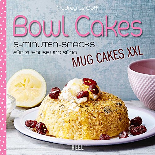Bowl Cakes - Mug Cakes XXL: 5-Minuten-Snacks für Zuhause und Büro von Heel Verlag