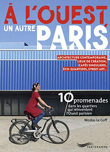 A l'Ouest, un autre Paris: Architecture contemporaine, lieux de création, cafés singuliers, éco-quartiers, street art... 10 promenades dans les quartiers qui réinventent l'Ouest parisien