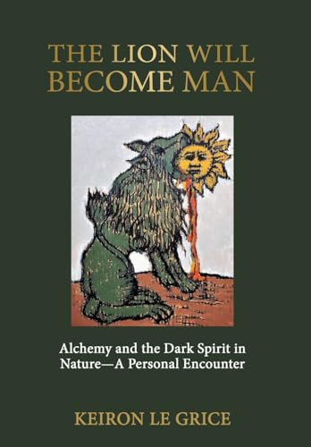 The Lion Will Become Man: Alchemy and the Dark Spirit in Nature-A Personal Encounter von Chiron Publications